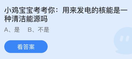 九游体育：用来发电的核能是一种清洁能源吗？蚂蚁庄园小鸡课堂最新答案7月4日(图1)