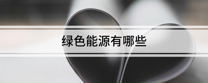 九游体育网站：绿色能源有哪些(图1)