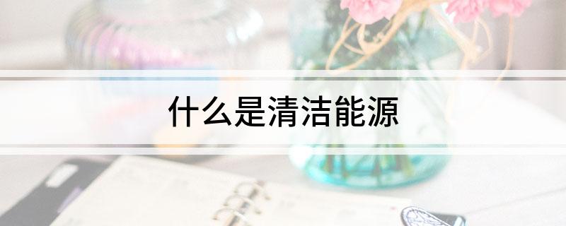 九游体育网站：什么是清洁能源(图1)