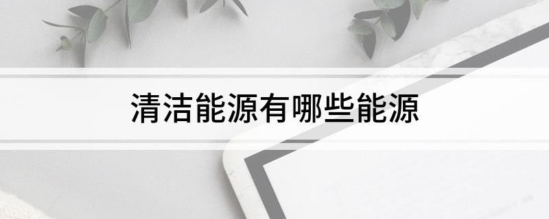 清洁能源有哪些能源(图1)