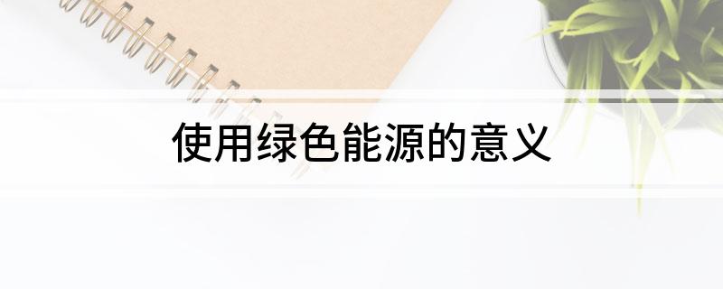 使用绿色能源的意义(图1)